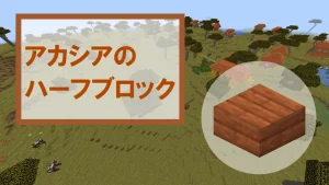 【マイクラ】アカシアのハーフブロックの特徴・入手方法・使い道を紹介