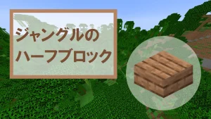 【マイクラ】ジャングルのハーフブロックの特徴・入手方法・使い道を紹介