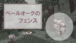 【マイクラ】ペールオークのフェンスの特徴・入手方法・使い道を紹介