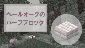 【マイクラ】ペールオークのハーフブロックの特徴・入手方法・使い道を紹介